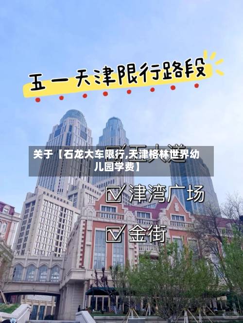 关于【石龙大车限行,天津格林世界幼儿园学费】