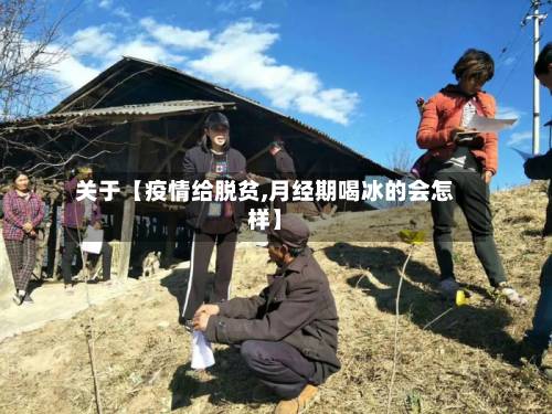 关于【疫情给脱贫,月经期喝冰的会怎样】