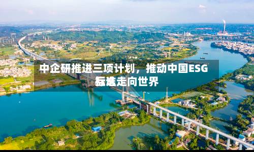 中企研推进三项计划，推动中国ESG标准走向世界互认-第2张图片