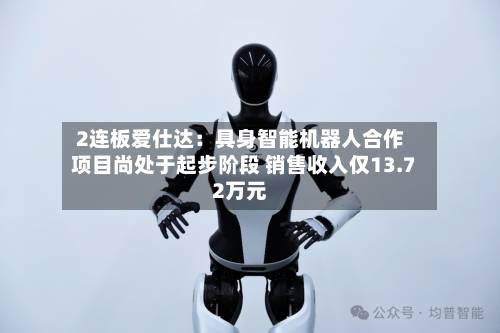 2连板爱仕达：具身智能机器人合作项目尚处于起步阶段 销售收入仅13.72万元-第2张图片