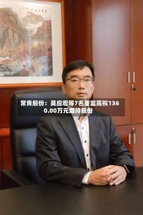 常青股份：吴应宏等7名董监高拟1360.00万元增持股份-第2张图片