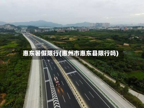 惠东暑假限行(惠州市惠东县限行吗)-第2张图片