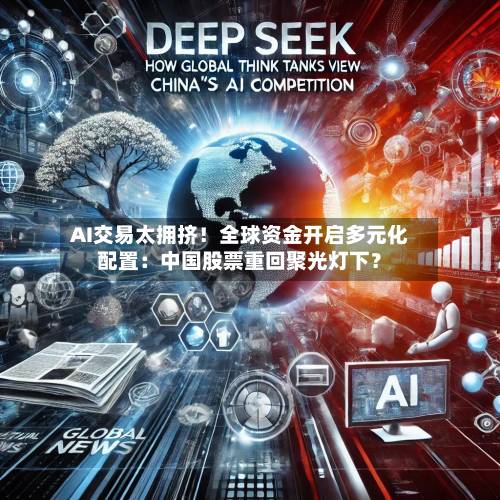 AI交易太拥挤!全球资金开启多元化配置:中国股票重回聚光灯下?-第2张图片