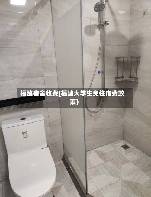 福建宿舍收费(福建大学生免住宿费政策)-第2张图片