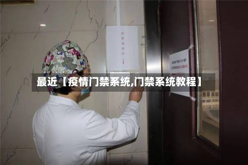 最近【疫情门禁系统,门禁系统教程】