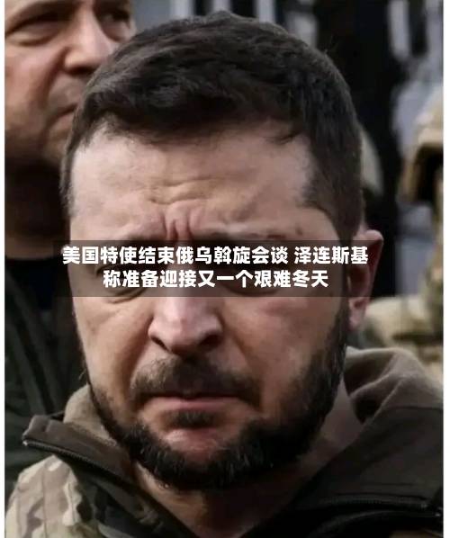 美国特使结束俄乌斡旋会谈 泽连斯基称准备迎接又一个艰难冬天-第2张图片