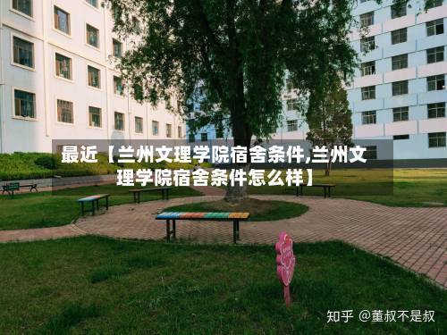 最近【兰州文理学院宿舍条件,兰州文理学院宿舍条件怎么样】-第3张图片