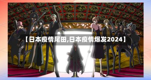 【日本疫情尾田,日本疫情爆发2024】-第3张图片