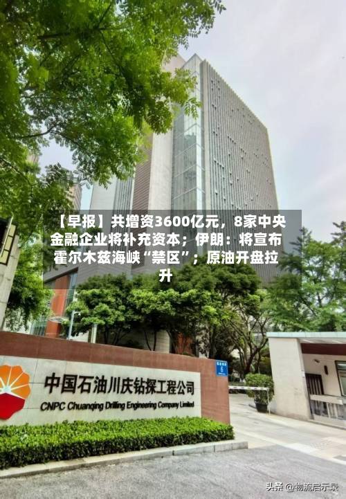 【早报】共增资3600亿元，8家中央金融企业将补充资本；伊朗：将宣布霍尔木兹海峡“禁区	”；原油开盘拉升-第1张图片