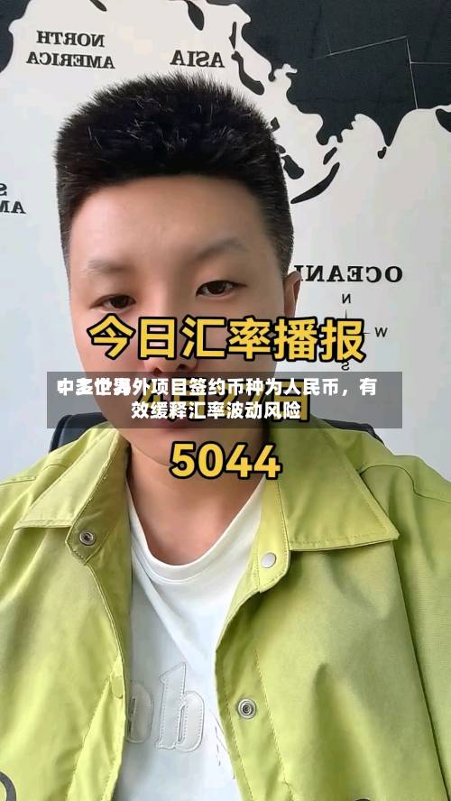 中工世界：多个海外项目签约币种为人民币	，有效缓释汇率波动风险-第2张图片