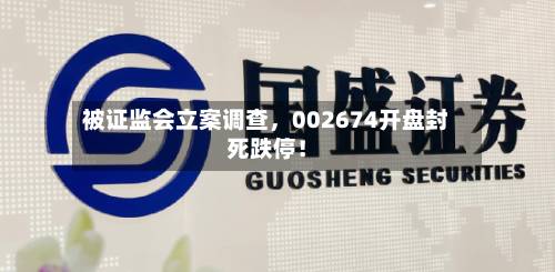 被证监会立案调查，002674开盘封死跌停！-第3张图片
