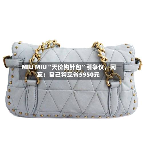 MIU MIU“天价钩针包”引争议，网友：自己钩立省5950元-第2张图片