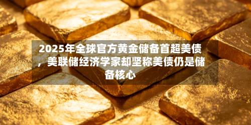 2025年全球官方黄金储备首超美债，美联储经济学家却坚称美债仍是储备核心-第1张图片