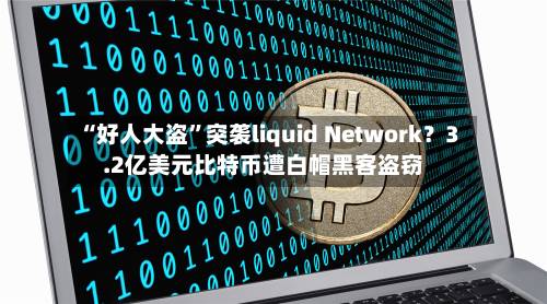 “好人大盗”突袭liquid Network？3.2亿美元比特币遭白帽黑客盗窃-第1张图片