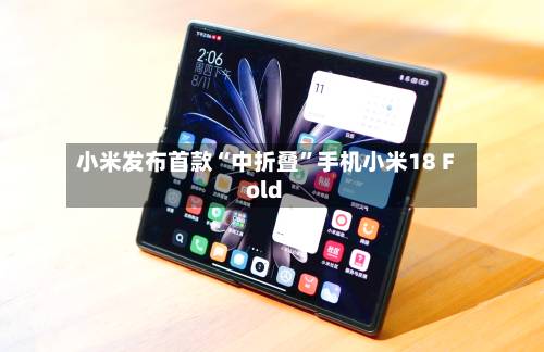 小米发布首款“中折叠	”手机小米18 Fold-第2张图片