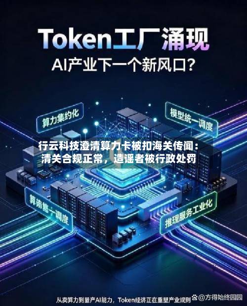 行云科技澄清算力卡被扣海关传闻：清关合规正常，造谣者被行政处罚-第2张图片