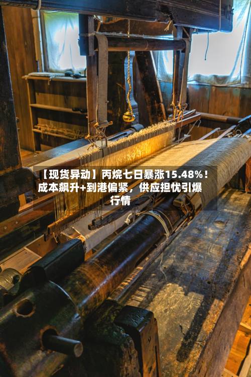 【现货异动】丙烷七日暴涨15.48%！成本飙升+到港偏紧，供应担忧引爆行情-第3张图片