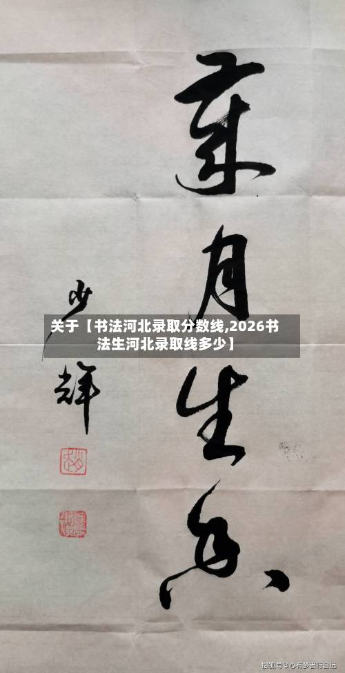 关于【书法河北录取分数线,2026书法生河北录取线多少】-第1张图片