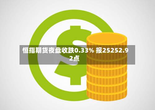 恒指期货夜盘收跌0.33% 报25252.92点-第2张图片