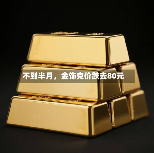 不到半月，金饰克价跌去80元