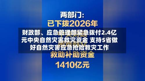 财政部	、应急管理部紧急拨付2.4亿元中央自然灾害救灾资金 支持5省做好自然灾害应急抢险救灾工作-第3张图片