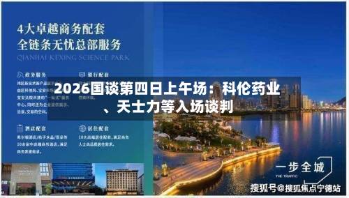 2026国谈第四日上午场：科伦药业	、天士力等入场谈判-第2张图片