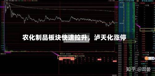 农化制品板块快速拉升	，泸天化涨停-第2张图片