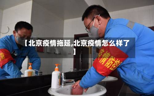 【北京疫情拖延,北京疫情怎么样了】-第2张图片