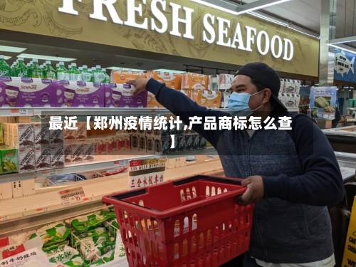 最近【郑州疫情统计,产品商标怎么查】-第2张图片