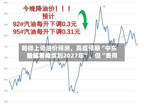 略微上调油价预测，高盛预期“中东断航将持续到2027年”，但“费用涨幅不大	”-第2张图片