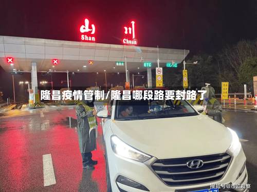 隆昌疫情管制/隆昌哪段路要封路了-第1张图片