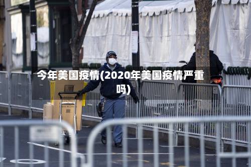 今年美国疫情(2020年美国疫情严重吗)