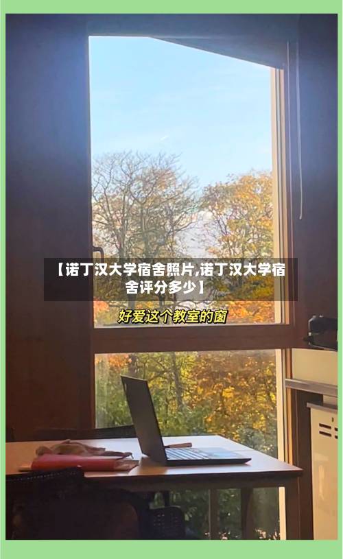 【诺丁汉大学宿舍照片,诺丁汉大学宿舍评分多少】-第1张图片