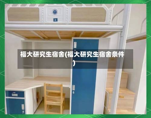 福大研究生宿舍(福大研究生宿舍条件)-第2张图片