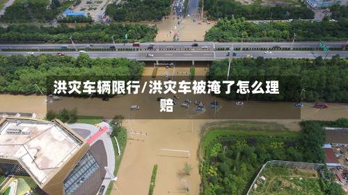 洪灾车辆限行/洪灾车被淹了怎么理赔