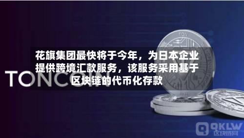 花旗集团最快将于今年	，为日本企业提供跨境汇款服务，该服务采用基于区块链的代币化存款-第2张图片