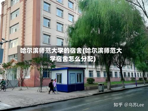 哈尔滨师范大学的宿舍(哈尔滨师范大学宿舍怎么分配)-第1张图片