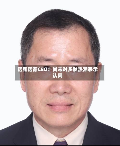 诺和诺德CEO:尚未对多肽热潮表示认同-第2张图片