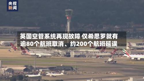 英国空管系统再现故障 仅希思罗就有逾80个航班取消	、约200个航班延误-第3张图片
