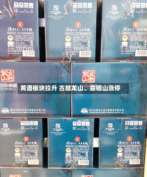 黄酒板块拉升 古越龙山、会稽山涨停-第2张图片