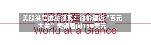 美股头号威胁浮现？油价逼近“百元大关	” 美银看向150美元-第2张图片