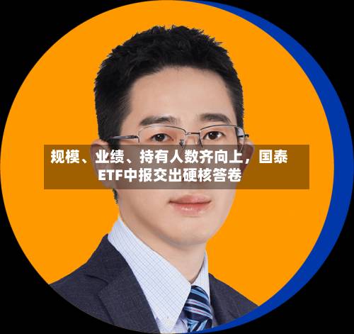 规模	、业绩、持有人数齐向上，国泰ETF中报交出硬核答卷-第3张图片