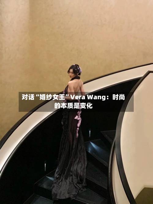 对话“婚纱女王”Vera Wang：时尚的本质是变化-第2张图片