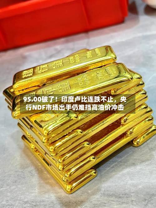 95.00破了！印度卢比连跌不止，央行NDF市场出手仍难挡高油价冲击-第2张图片