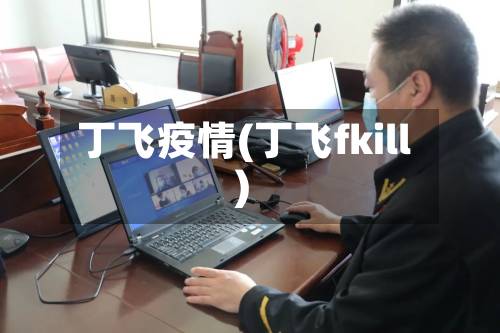 丁飞疫情(丁飞fkill)-第1张图片