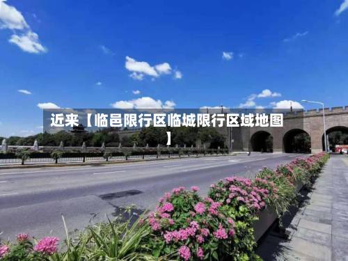 近来【临邑限行区临城限行区域地图】