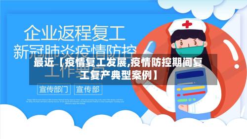 最近【疫情复工发展,疫情防控期间复工复产典型案例】