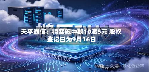 天孚通信：将实施中期10派5元 股权登记日为9月16日-第3张图片