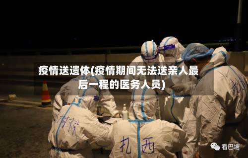 疫情送遗体(疫情期间无法送亲人最后一程的医务人员)
