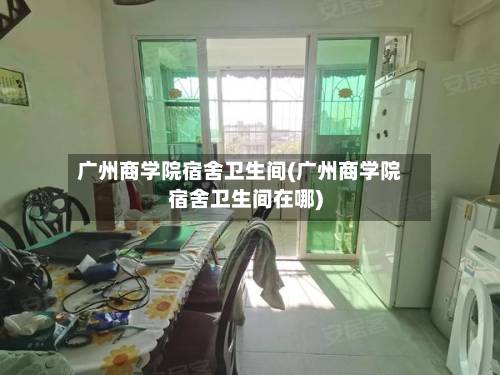 广州商学院宿舍卫生间(广州商学院宿舍卫生间在哪)-第3张图片